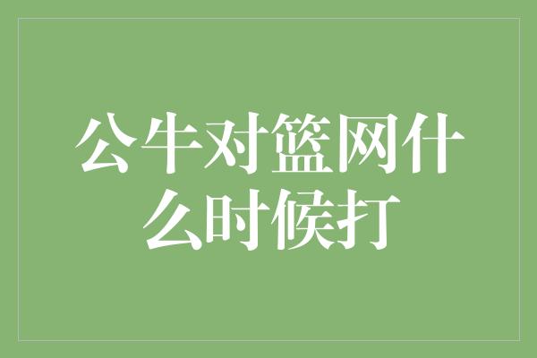 公牛队！公牛对篮网的激烈对决即将上演！