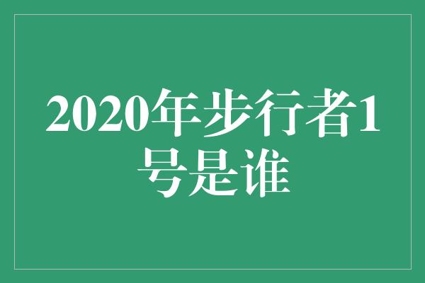 2020年步行者1号是谁