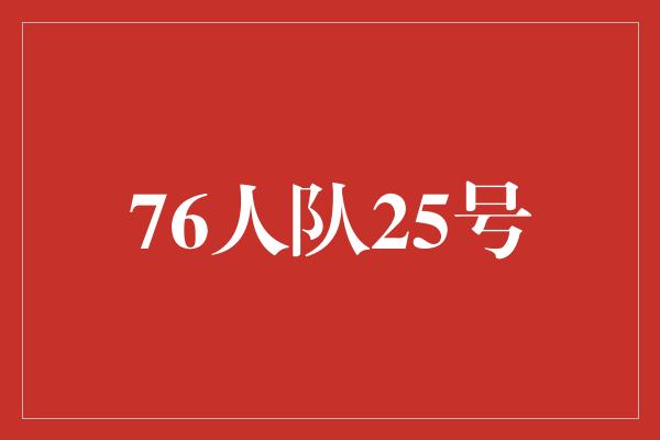 号码！76人队25号 勇往直前，决战胜利的时刻