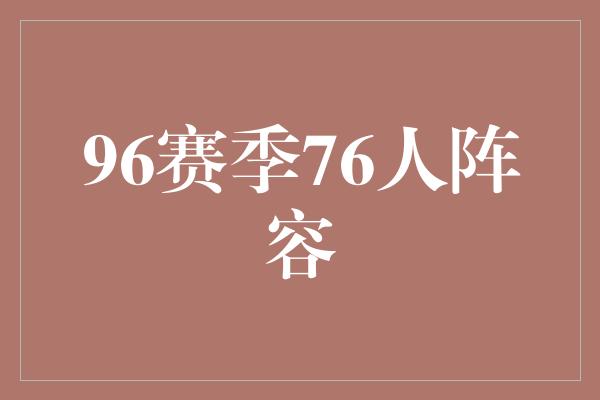 贡献！重返巅峰！回顾96赛季76人阵容，荣耀重现篮球舞台