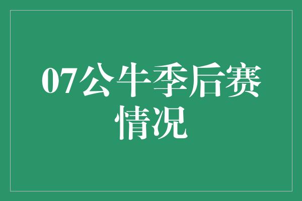 公牛队！07公牛季后赛情况 传奇崛起的荣耀时刻