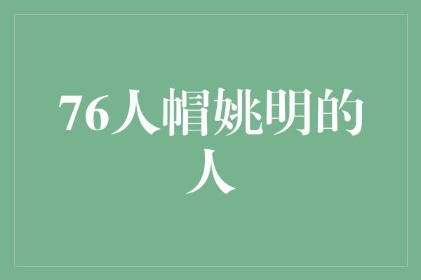 观众！76人帽姚明的人，见证传奇与友谊的交融