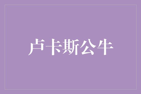 群体！卢卡斯公牛 勇敢与坚韧的象征