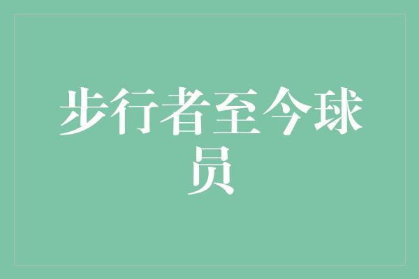 洗礼！步行者至今球员 勇攀高峰，追逐梦想的不息征程