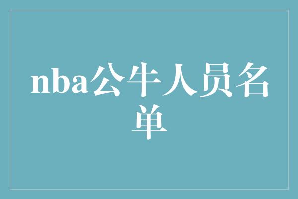 公牛队！重塑辉煌，NBA公牛人员名单公布！