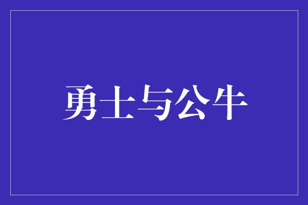 公牛队！勇士与公牛 传奇对决的重燃