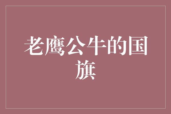 象征！骄傲飞翔，老鹰公牛的国旗