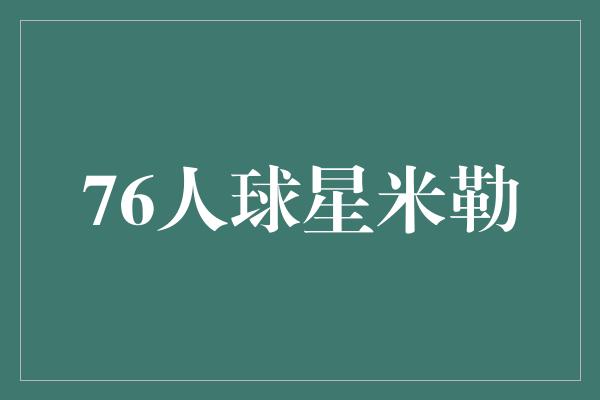 得分王！火热的马克斯·米勒 76人队的得分王