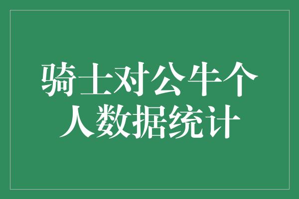 公牛队！骑士对公牛个人数据统计 一场精彩对决的数字之战