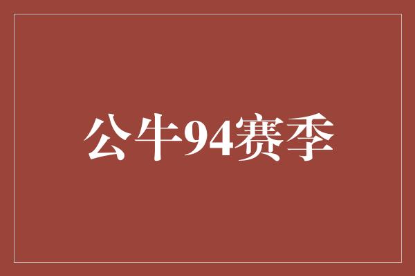 公牛队！挑战极限，公牛94赛季的辉煌征程