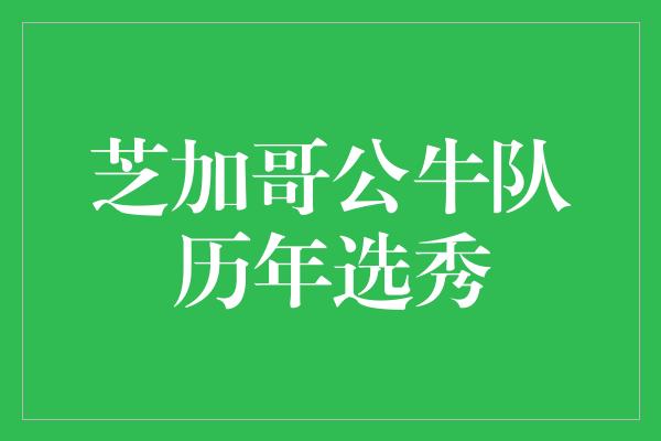 公牛队！追溯辉煌岁月，重温芝加哥公牛队历年选秀之路