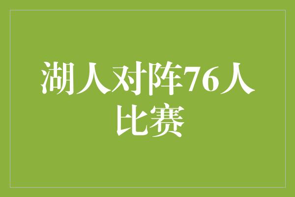 观众！湖人对阵76人，激烈交锋展现实力与拼搏精神