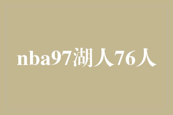 配合默契！NBA 97年回顾 湖人与76人的传奇对决