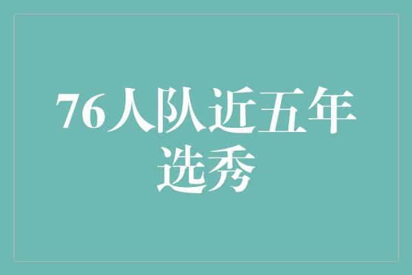 潜力！76人队近五年选秀 探寻未来之星的殿堂