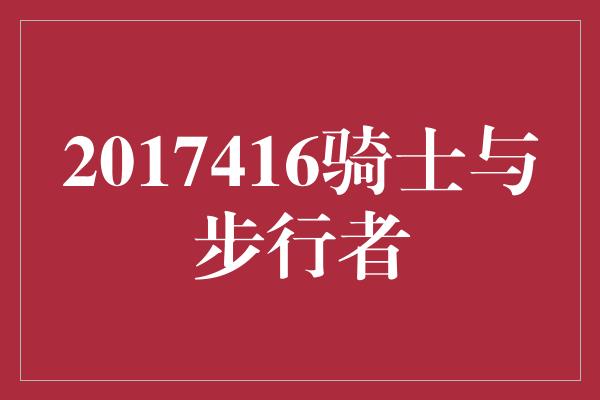 2017416骑士与步行者