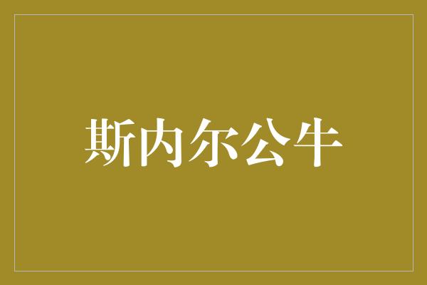 温和！斯内尔公牛 力量与优雅并存的壮丽瑰宝