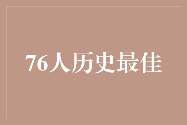 决断力！风华绝代，76人历史最佳球员