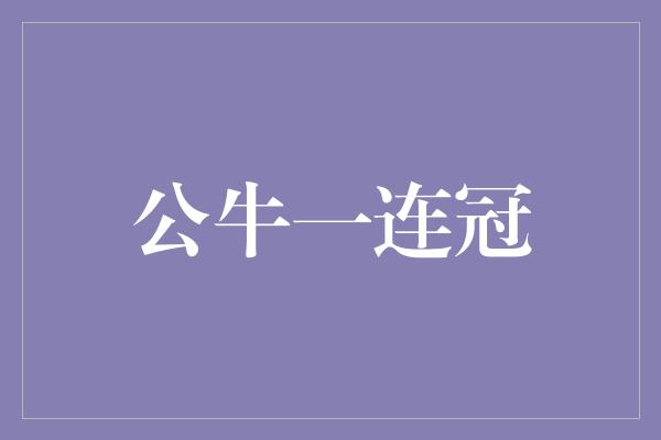 公牛队！公牛一连冠 传奇时刻定格在历史的画卷上