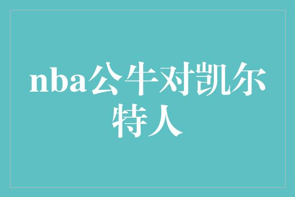 nba公牛对凯尔特人