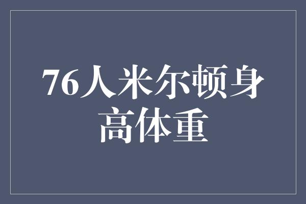 灵活！76人新秀米尔顿 巨大潜力与身高体重的平衡之道