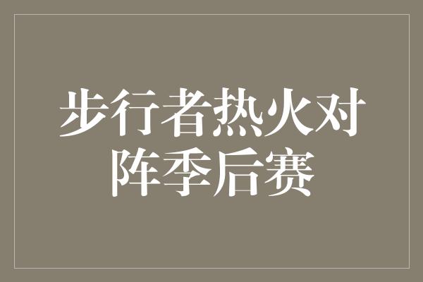 志和！热血对决！步行者热火季后赛激战一触即发