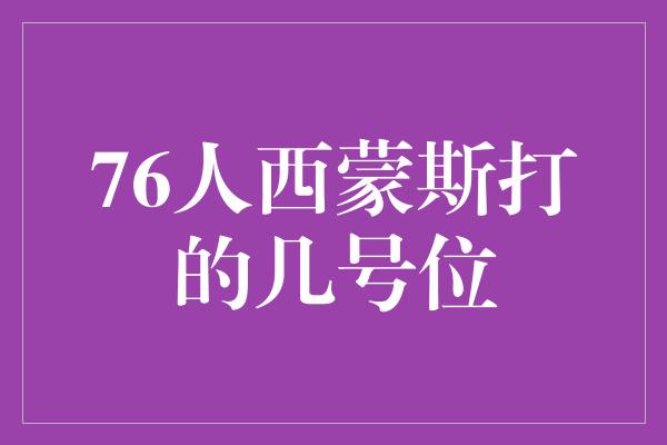 灵活！探寻76人西蒙斯的多面才华