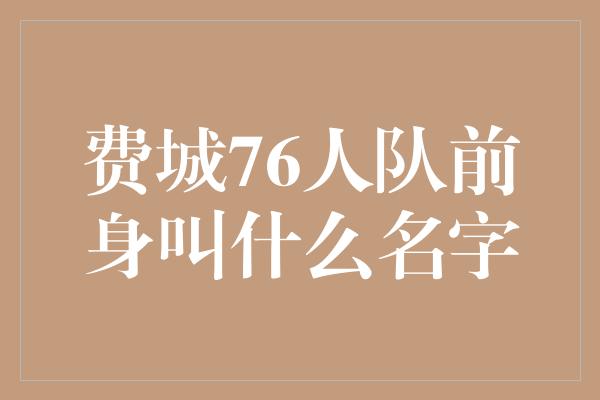 费城！费城76人队前身 名字的变迁与传承