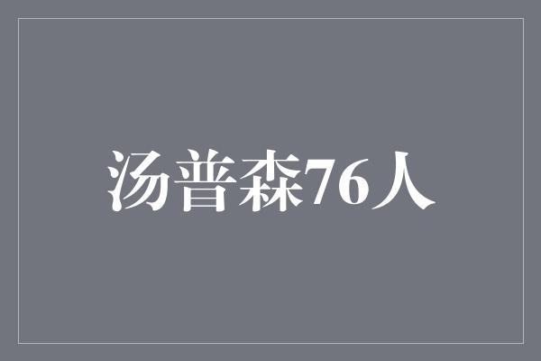 应对！汤普森加盟76人，为球队注入新鲜血液