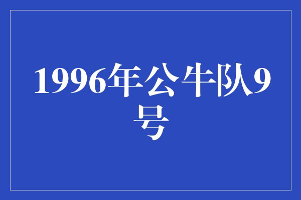 公牛队！1996年公牛队9号 传奇时刻的见证者