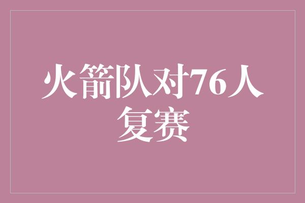 火箭队对76人复赛