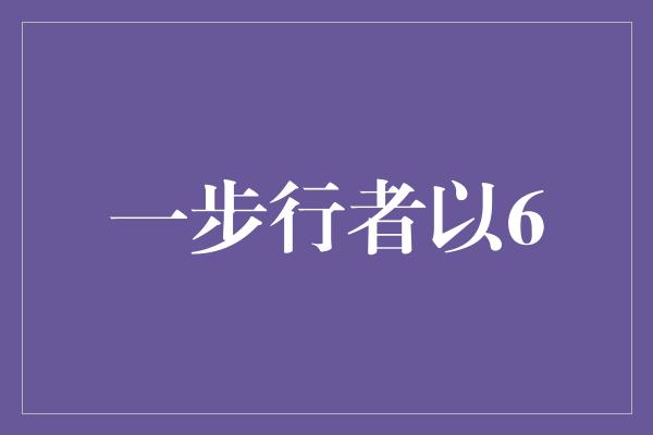 挫折！踏上征程，一步行者以6