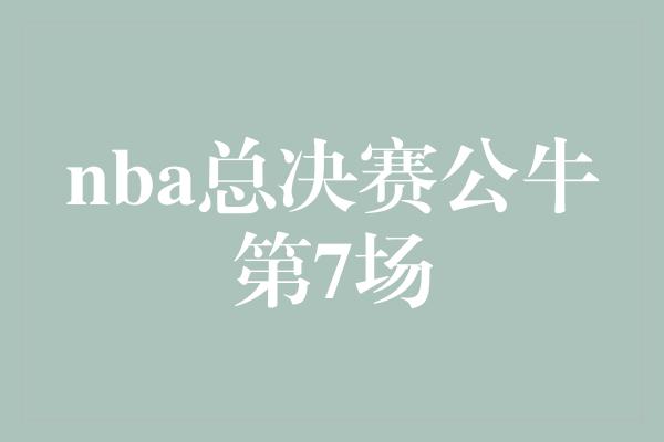 公牛队！永不放弃！公牛第七场力拼NBA总决赛