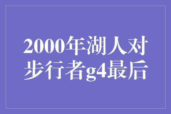 观众！2000年湖人对步行者G4最后 经典之战的终极较量