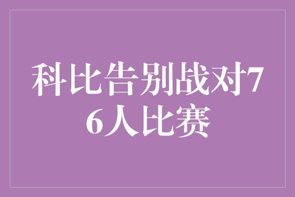 贡献！科比告别战，重回热火对76人比赛，燃爆全场！