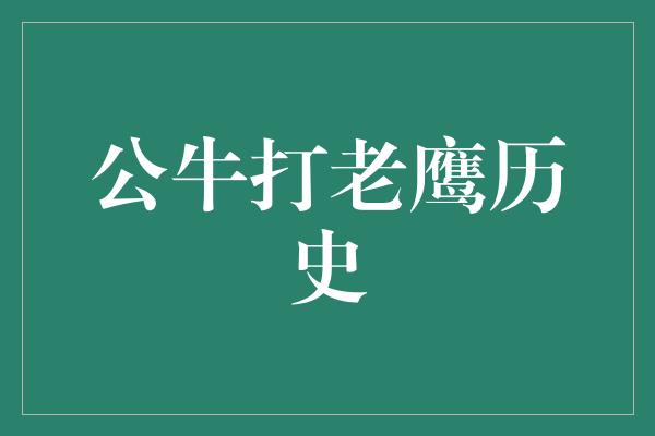 公牛队！公牛打老鹰历史 辉煌与传奇的碰撞