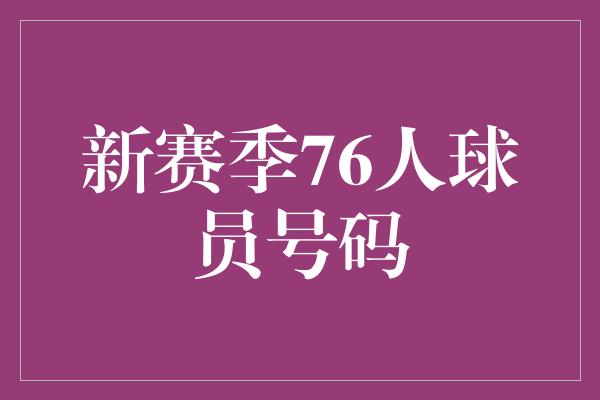 号码！新赛季76人球员号码，激情注入新篇章