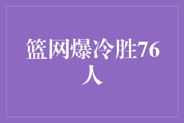 篮网爆冷胜76人