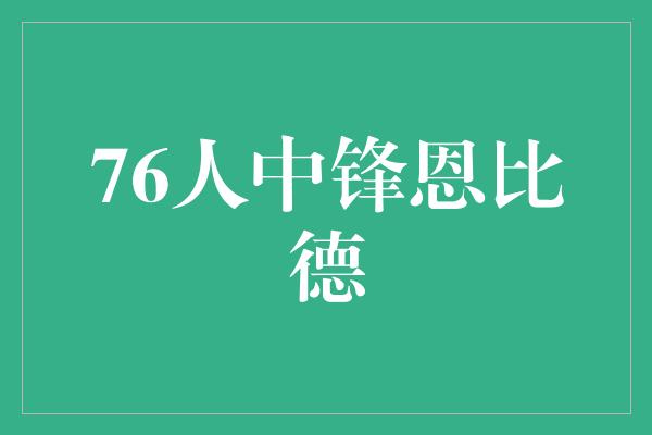 人中！恩比德 76人的希望之星