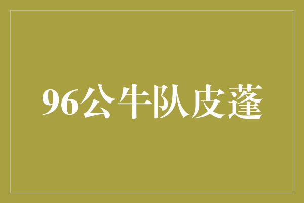 公牛队！传奇再现！回顾皮蓬在96公牛队的辉煌时刻