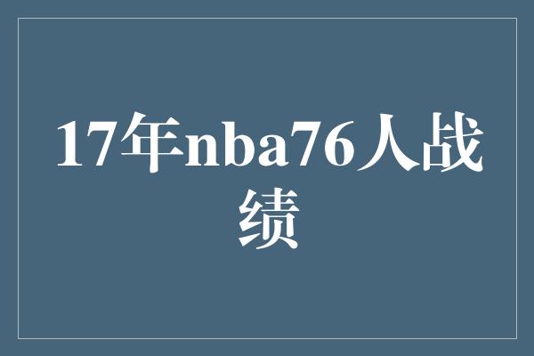 乐观！重塑辉煌之路！回顾2017年NBA费城76人的战绩