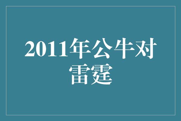 公牛队！回顾2011年公牛对雷霆之巅峰对决