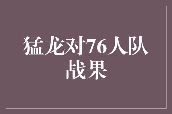 信心！猛龙大胜76人队，展现出强大实力