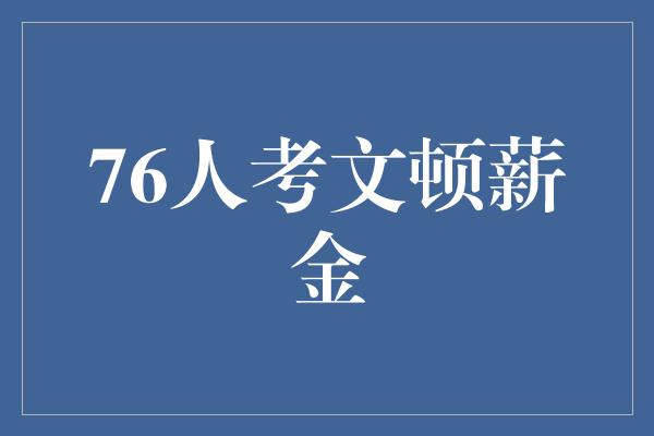 骄傲！76人考文顿薪金 奋斗与实力的回报