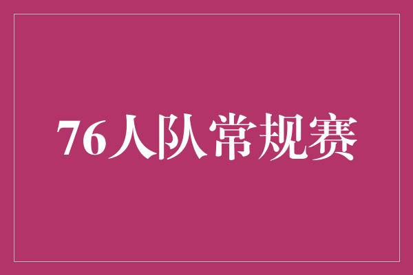 组织能力！持续追梦！76人队在常规赛中的精彩表现