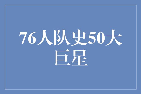 威胁！76人队史50大巨星——荣耀绽放的传奇岁月