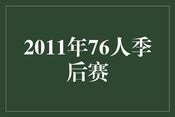 团队合作的重要性！2011年76人季后赛 勇往直前，再创辉煌