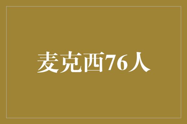 麦克！麦克西76人 勇往直前，创造历史的力量！