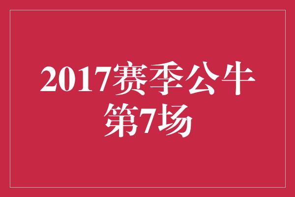 2017赛季公牛第7场