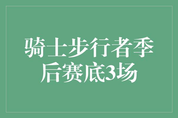 骑士步行者季后赛底3场