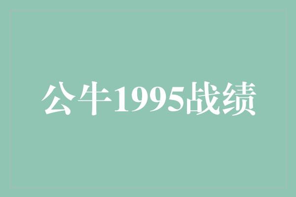 公牛队！回顾公牛1995年的辉煌战绩